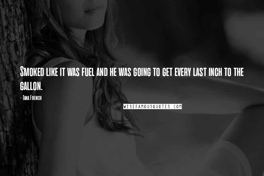 Tana French Quotes: Smoked like it was fuel and he was going to get every last inch to the gallon.