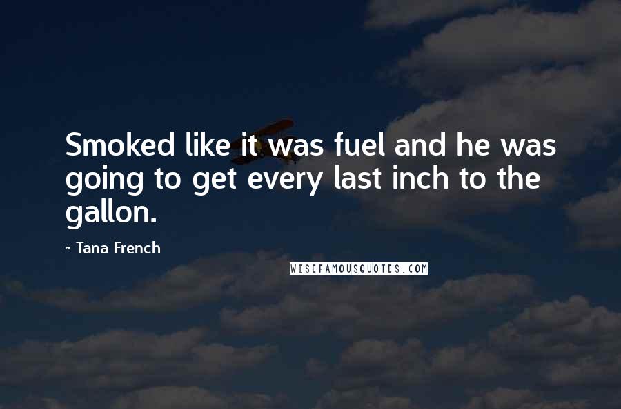 Tana French Quotes: Smoked like it was fuel and he was going to get every last inch to the gallon.