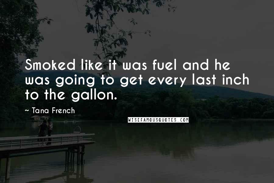 Tana French Quotes: Smoked like it was fuel and he was going to get every last inch to the gallon.