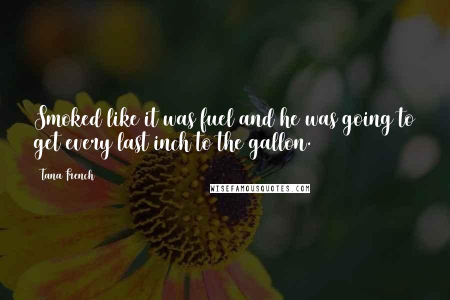 Tana French Quotes: Smoked like it was fuel and he was going to get every last inch to the gallon.