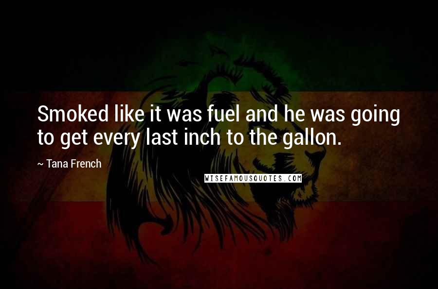 Tana French Quotes: Smoked like it was fuel and he was going to get every last inch to the gallon.