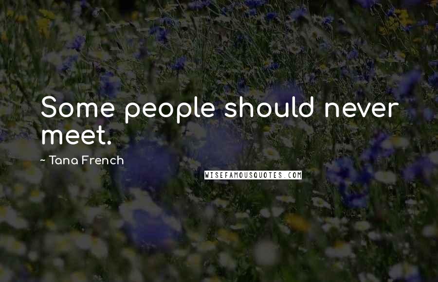 Tana French Quotes: Some people should never meet.