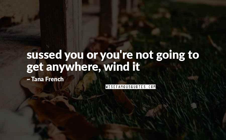 Tana French Quotes: sussed you or you're not going to get anywhere, wind it