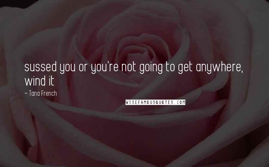 Tana French Quotes: sussed you or you're not going to get anywhere, wind it