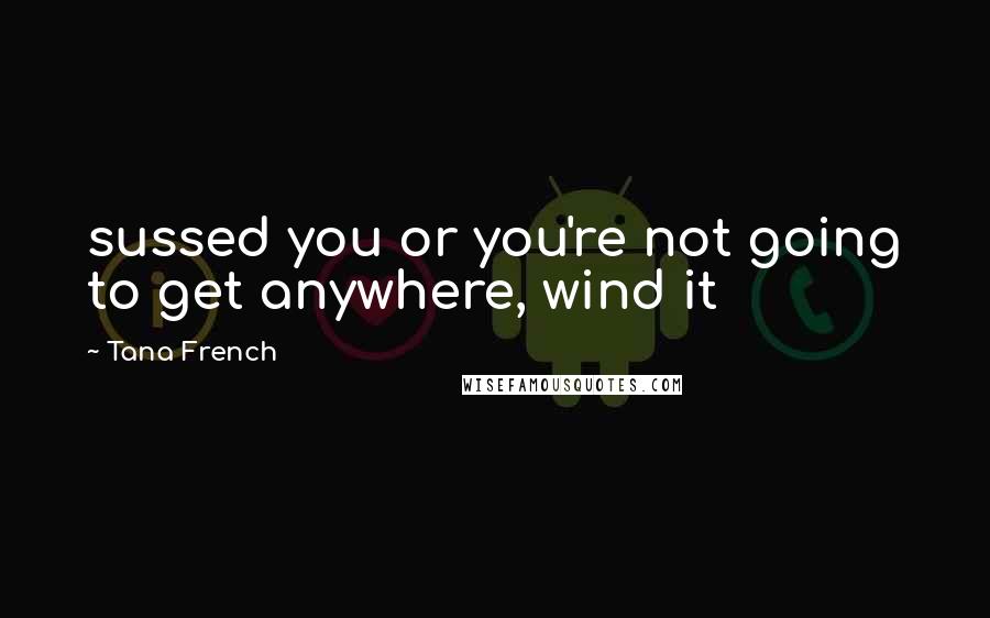 Tana French Quotes: sussed you or you're not going to get anywhere, wind it