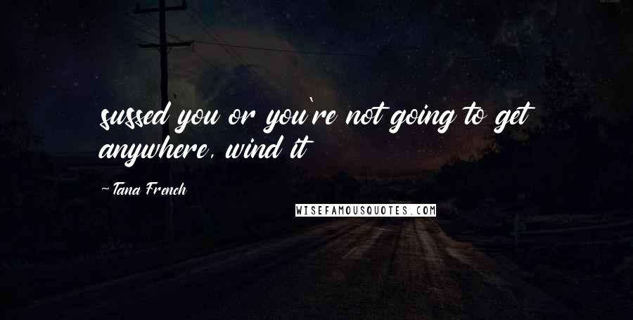 Tana French Quotes: sussed you or you're not going to get anywhere, wind it