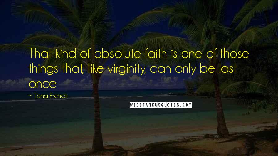 Tana French Quotes: That kind of absolute faith is one of those things that, like virginity, can only be lost once