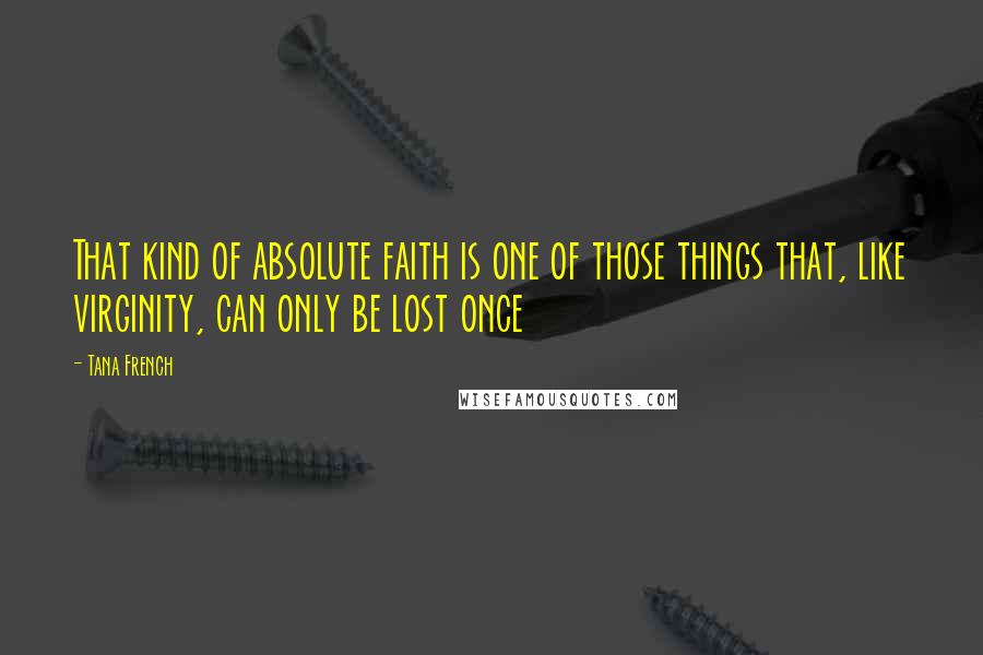 Tana French Quotes: That kind of absolute faith is one of those things that, like virginity, can only be lost once