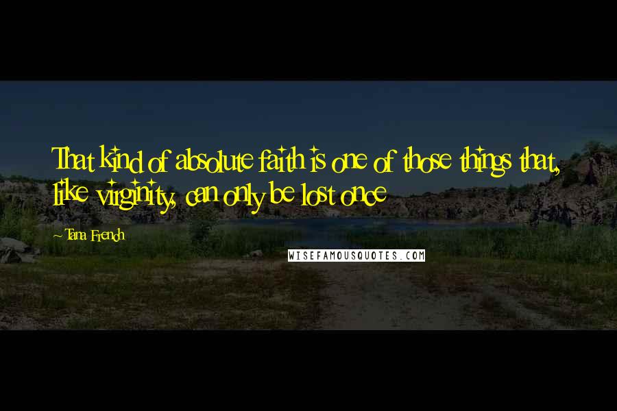 Tana French Quotes: That kind of absolute faith is one of those things that, like virginity, can only be lost once