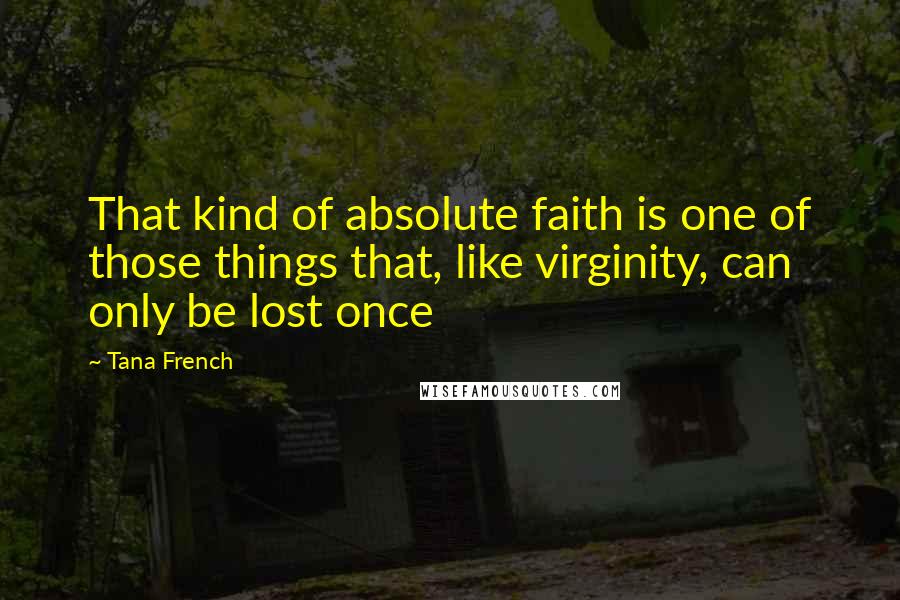 Tana French Quotes: That kind of absolute faith is one of those things that, like virginity, can only be lost once