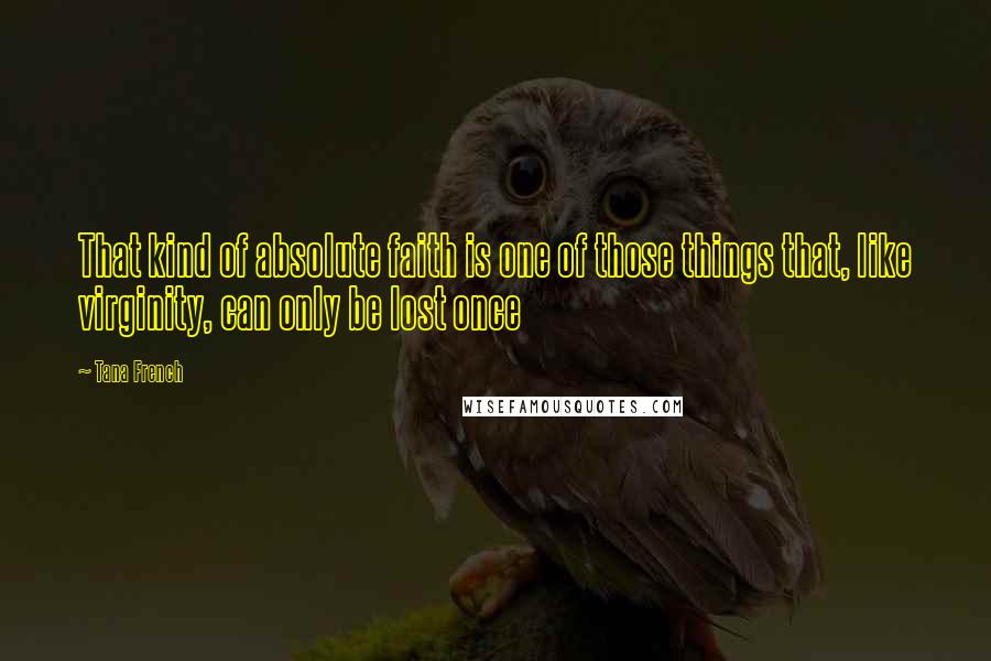 Tana French Quotes: That kind of absolute faith is one of those things that, like virginity, can only be lost once