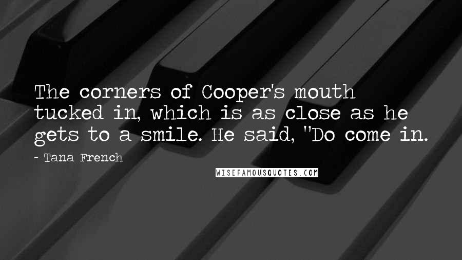 Tana French Quotes: The corners of Cooper's mouth tucked in, which is as close as he gets to a smile. He said, "Do come in.