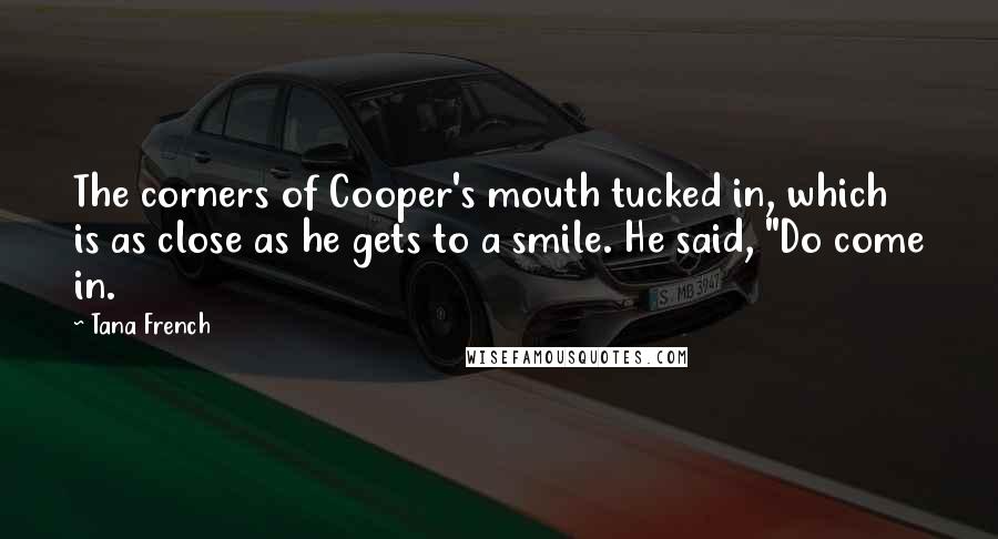 Tana French Quotes: The corners of Cooper's mouth tucked in, which is as close as he gets to a smile. He said, "Do come in.