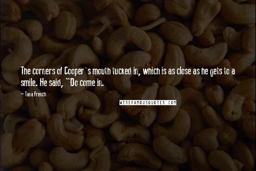 Tana French Quotes: The corners of Cooper's mouth tucked in, which is as close as he gets to a smile. He said, "Do come in.