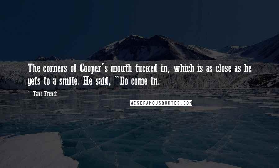 Tana French Quotes: The corners of Cooper's mouth tucked in, which is as close as he gets to a smile. He said, "Do come in.