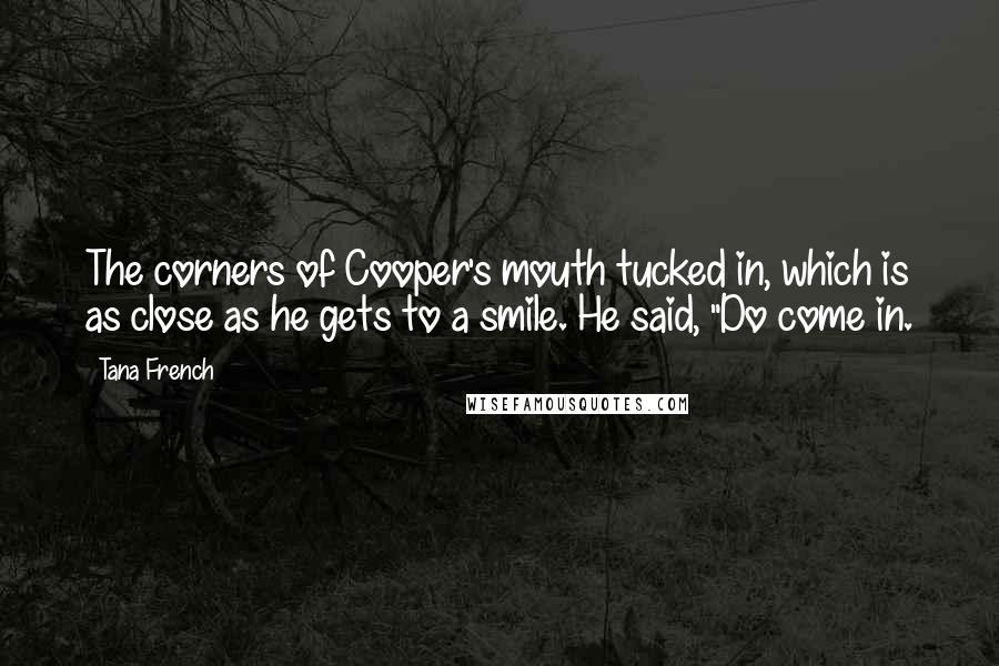 Tana French Quotes: The corners of Cooper's mouth tucked in, which is as close as he gets to a smile. He said, "Do come in.