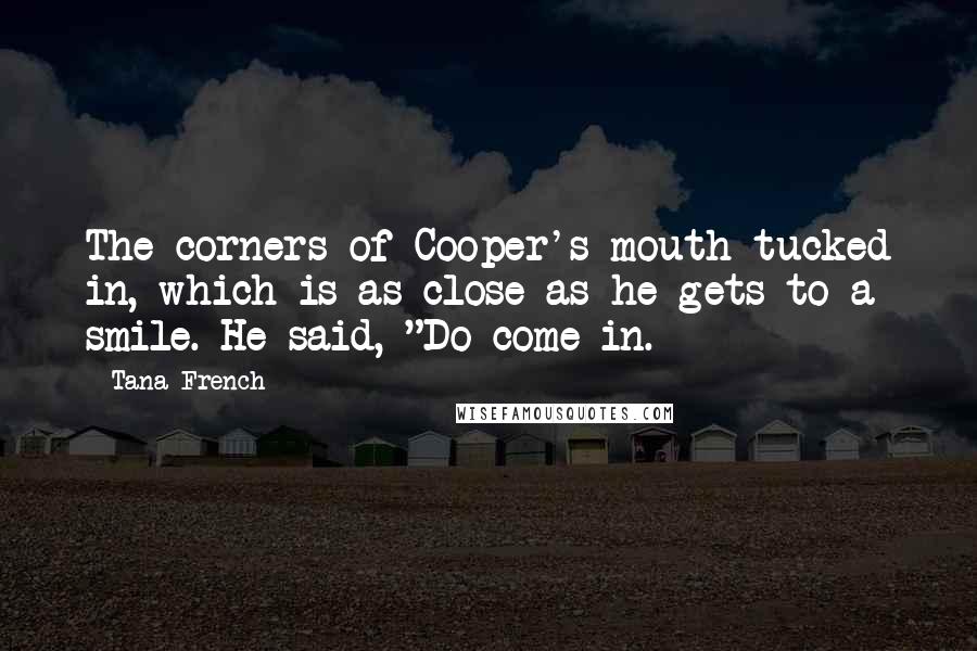 Tana French Quotes: The corners of Cooper's mouth tucked in, which is as close as he gets to a smile. He said, "Do come in.