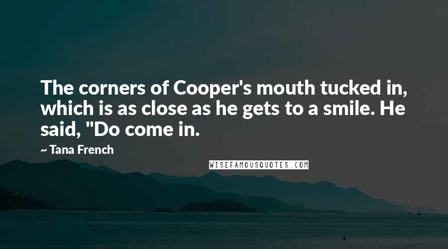 Tana French Quotes: The corners of Cooper's mouth tucked in, which is as close as he gets to a smile. He said, "Do come in.