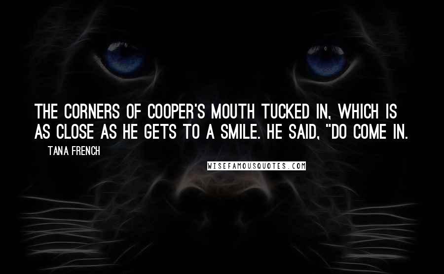 Tana French Quotes: The corners of Cooper's mouth tucked in, which is as close as he gets to a smile. He said, "Do come in.