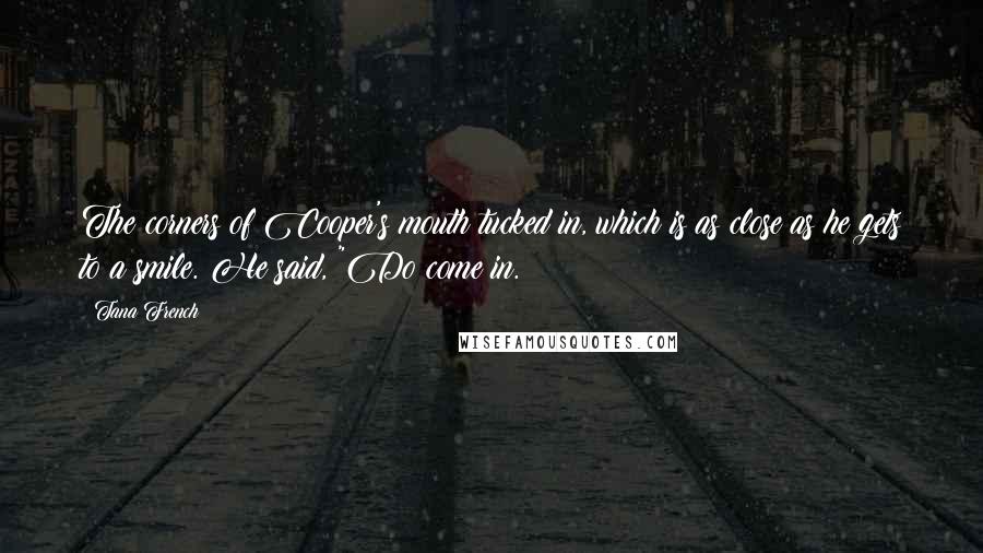 Tana French Quotes: The corners of Cooper's mouth tucked in, which is as close as he gets to a smile. He said, "Do come in.