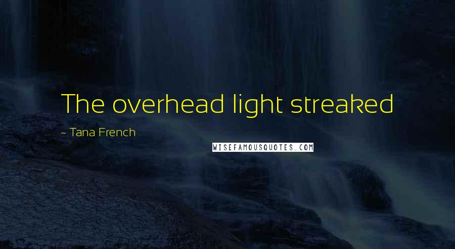 Tana French Quotes: The overhead light streaked