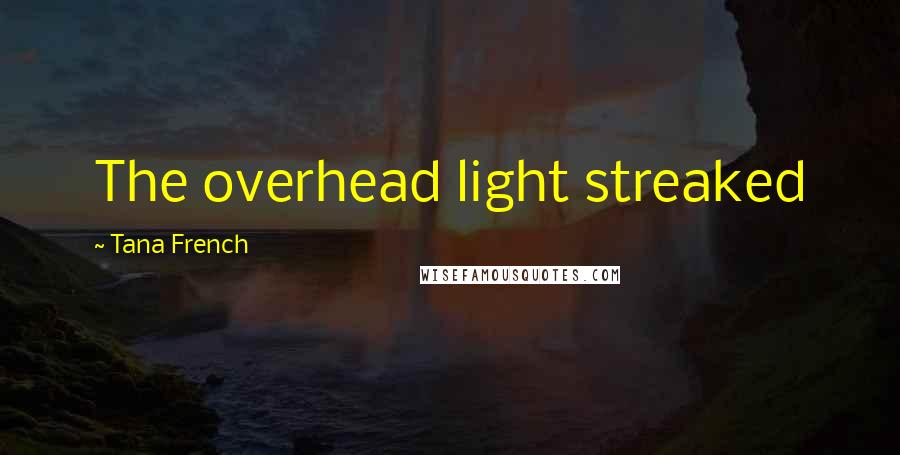 Tana French Quotes: The overhead light streaked