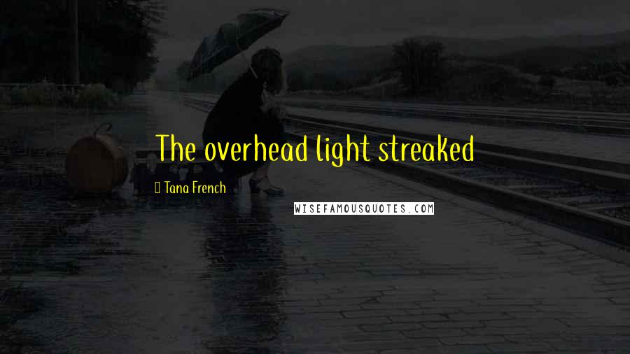 Tana French Quotes: The overhead light streaked