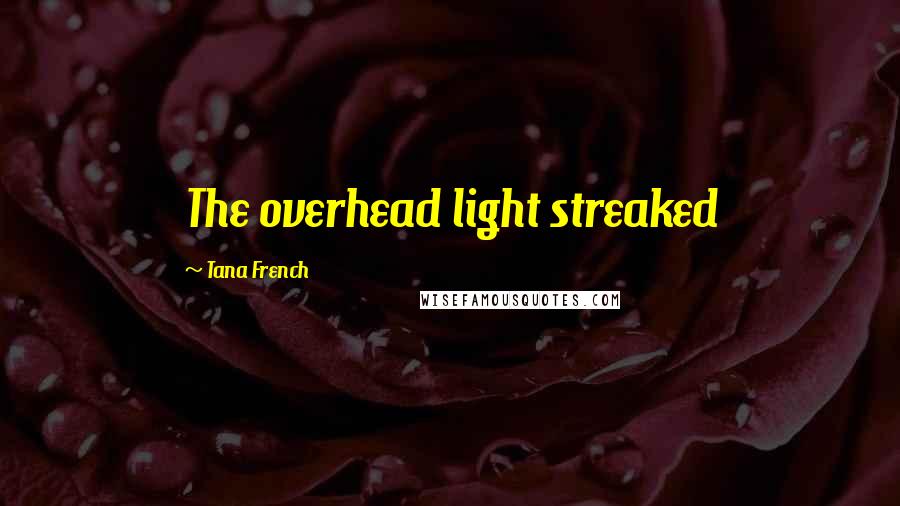 Tana French Quotes: The overhead light streaked