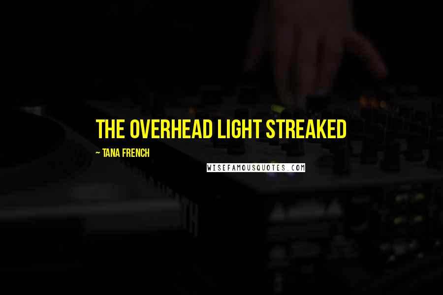 Tana French Quotes: The overhead light streaked