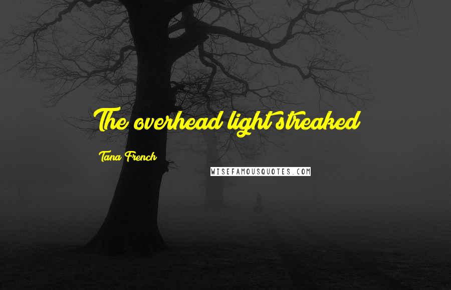 Tana French Quotes: The overhead light streaked