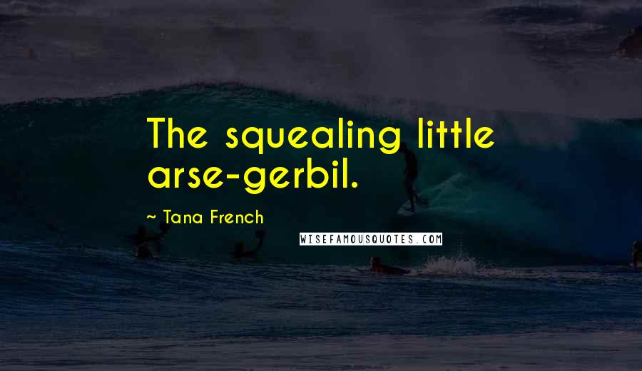 Tana French Quotes: The squealing little arse-gerbil.