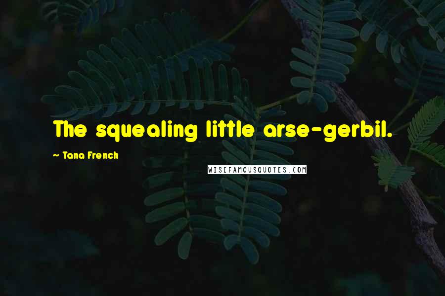 Tana French Quotes: The squealing little arse-gerbil.