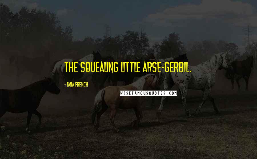 Tana French Quotes: The squealing little arse-gerbil.