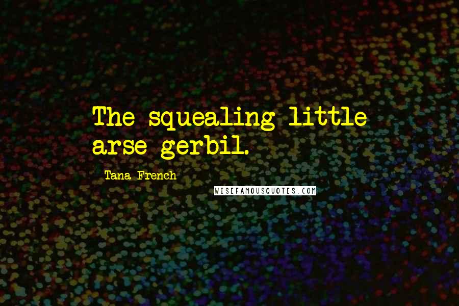 Tana French Quotes: The squealing little arse-gerbil.