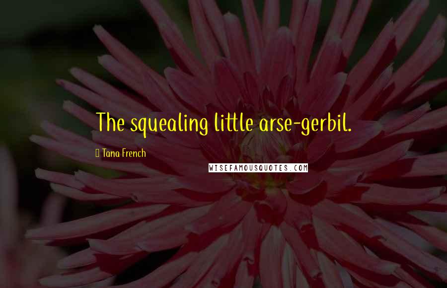 Tana French Quotes: The squealing little arse-gerbil.