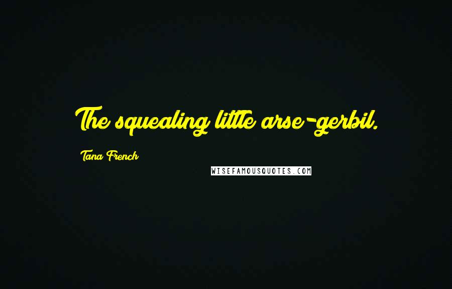 Tana French Quotes: The squealing little arse-gerbil.