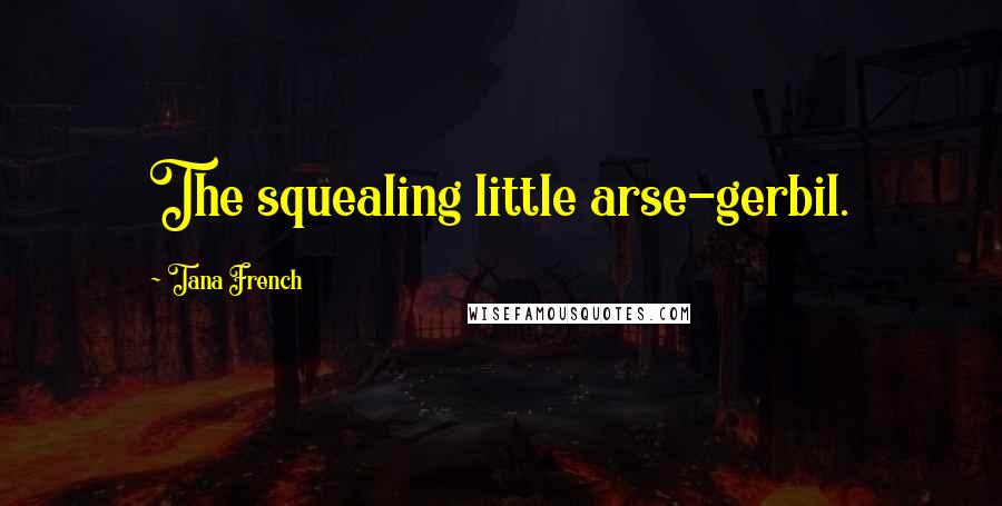 Tana French Quotes: The squealing little arse-gerbil.