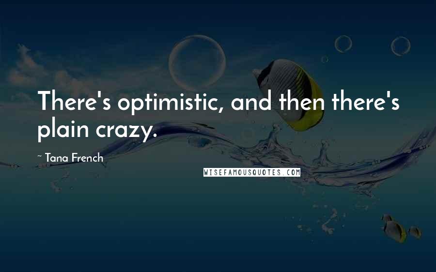 Tana French Quotes: There's optimistic, and then there's plain crazy.