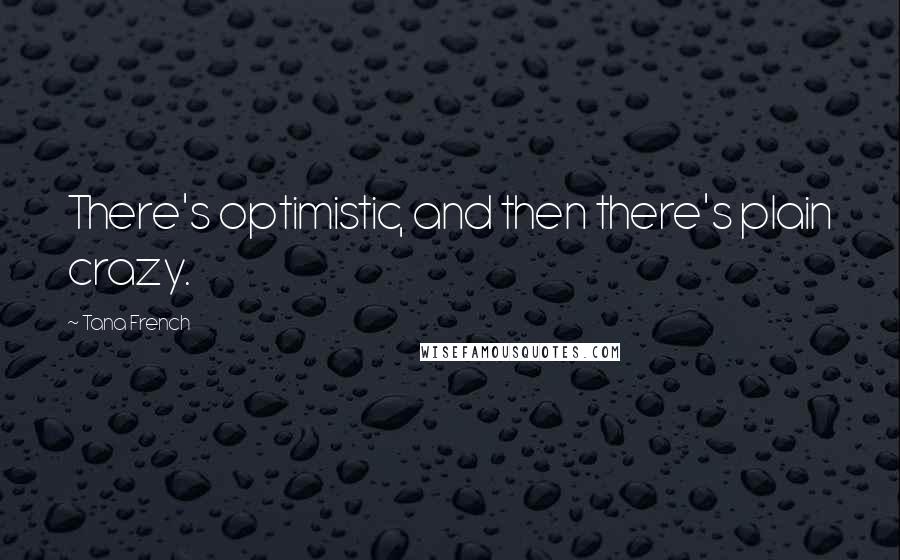 Tana French Quotes: There's optimistic, and then there's plain crazy.