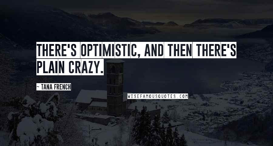 Tana French Quotes: There's optimistic, and then there's plain crazy.