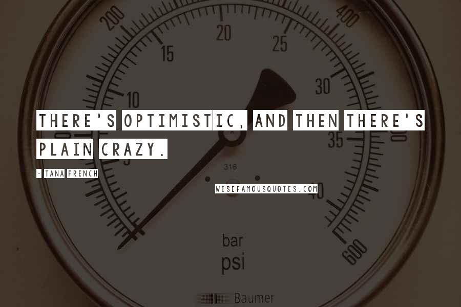 Tana French Quotes: There's optimistic, and then there's plain crazy.