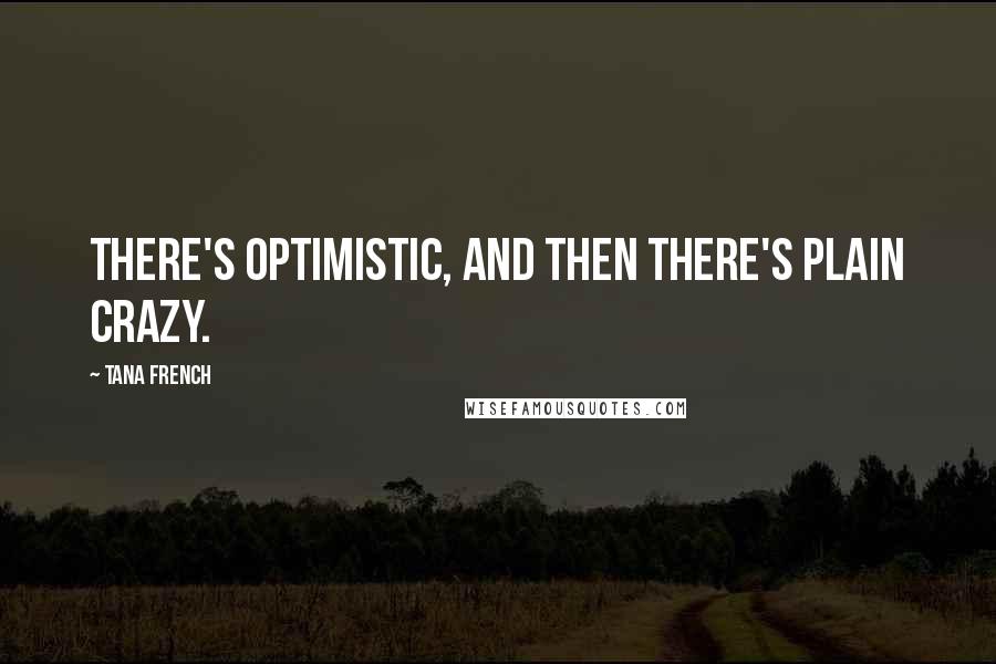 Tana French Quotes: There's optimistic, and then there's plain crazy.