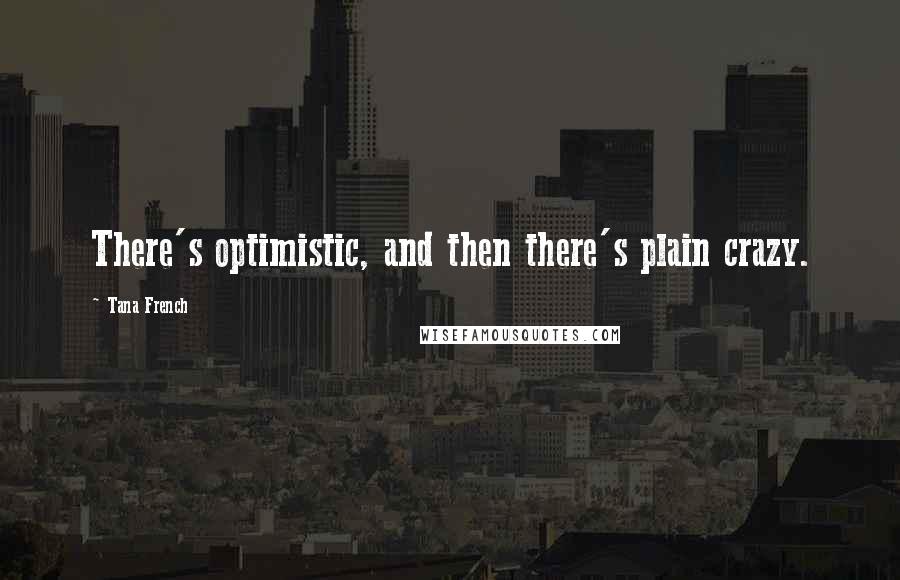 Tana French Quotes: There's optimistic, and then there's plain crazy.