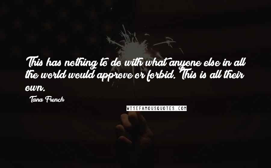 Tana French Quotes: This has nothing to do with what anyone else in all the world would approve or forbid. This is all their own.