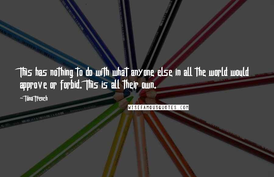 Tana French Quotes: This has nothing to do with what anyone else in all the world would approve or forbid. This is all their own.