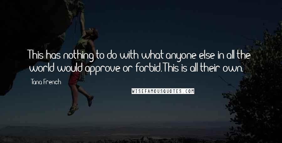 Tana French Quotes: This has nothing to do with what anyone else in all the world would approve or forbid. This is all their own.