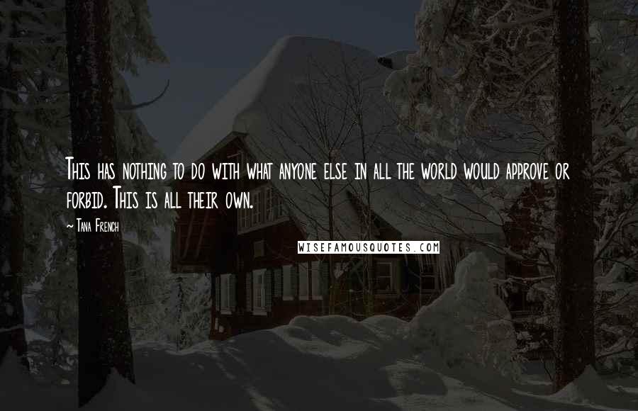 Tana French Quotes: This has nothing to do with what anyone else in all the world would approve or forbid. This is all their own.