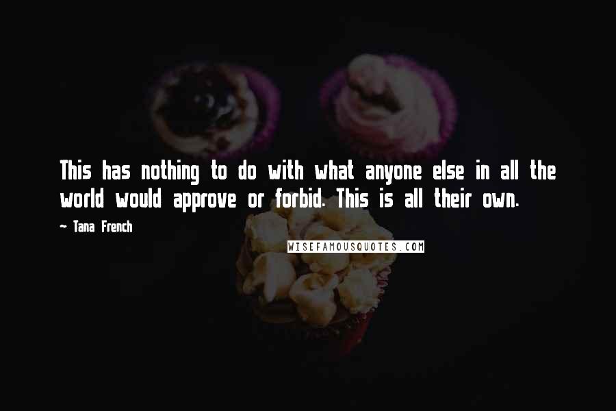 Tana French Quotes: This has nothing to do with what anyone else in all the world would approve or forbid. This is all their own.