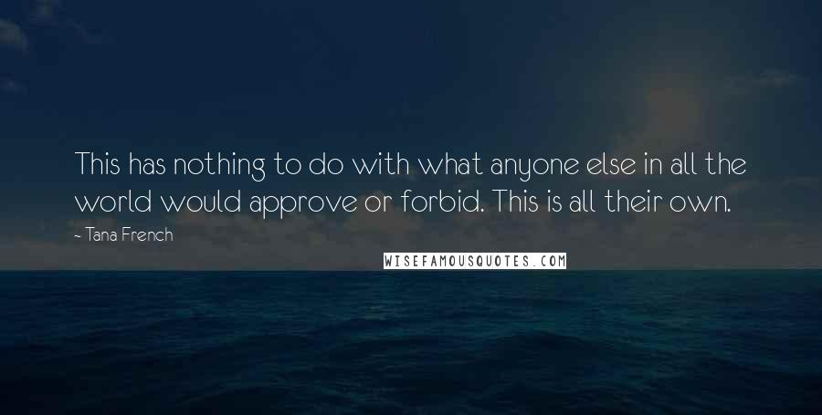 Tana French Quotes: This has nothing to do with what anyone else in all the world would approve or forbid. This is all their own.