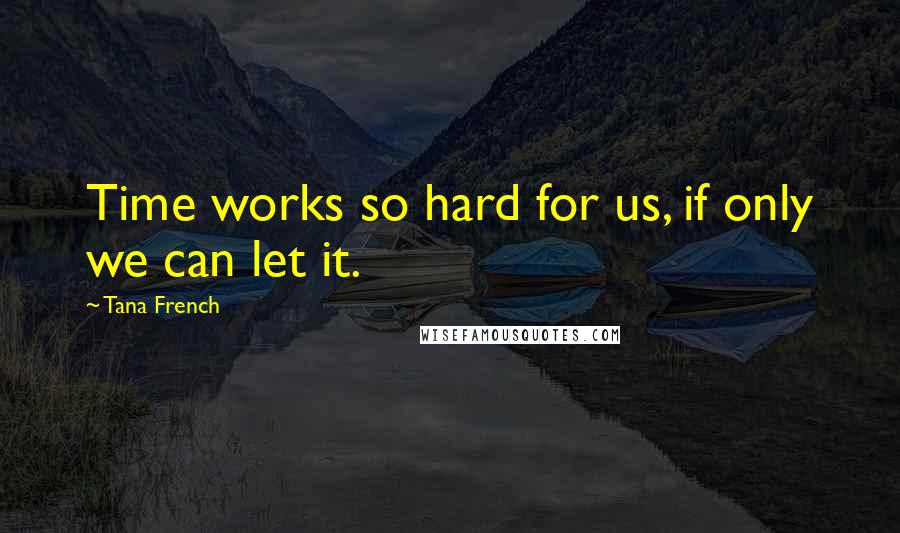 Tana French Quotes: Time works so hard for us, if only we can let it.